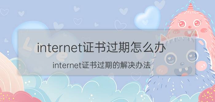 internet证书过期怎么办 internet证书过期的解决办法